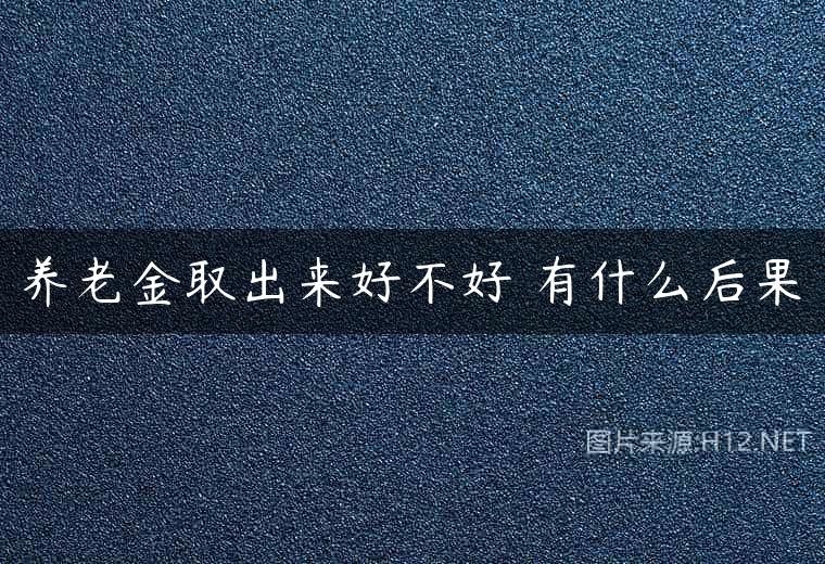 养老金取出来好不好 有什么后果