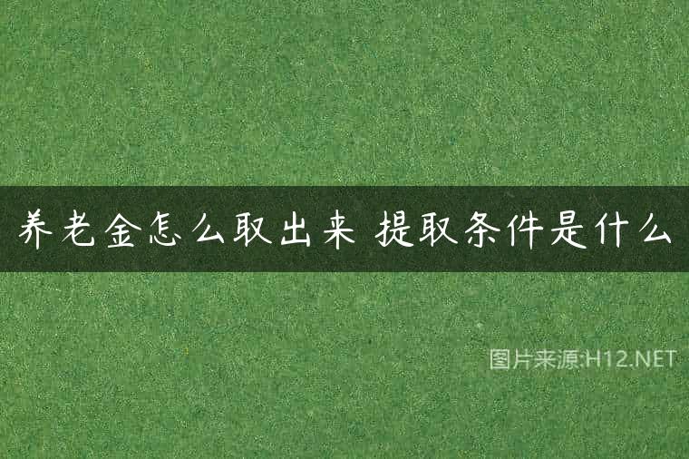 养老金怎么取出来 提取条件是什么