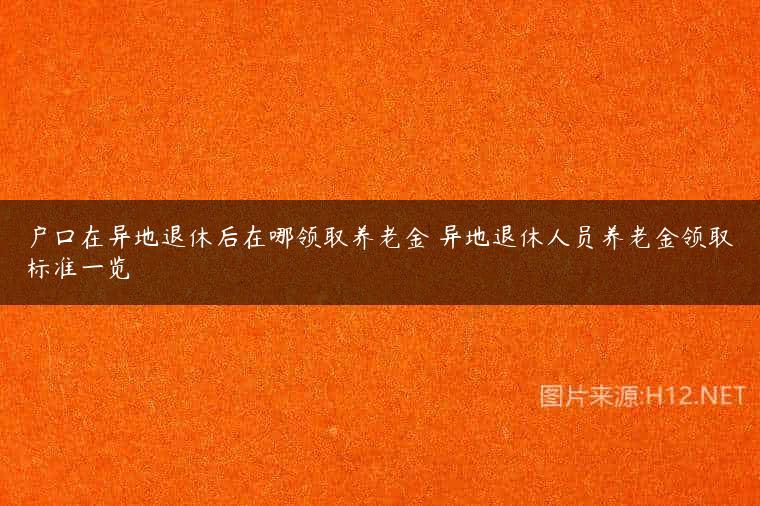 户口在异地退休后在哪领取养老金 异地退休人员养老金领取标准一览
