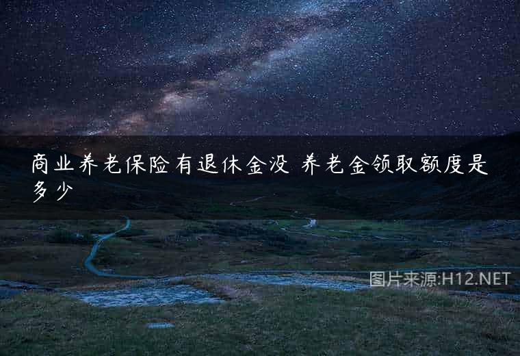 商业养老保险有退休金没 养老金领取额度是多少