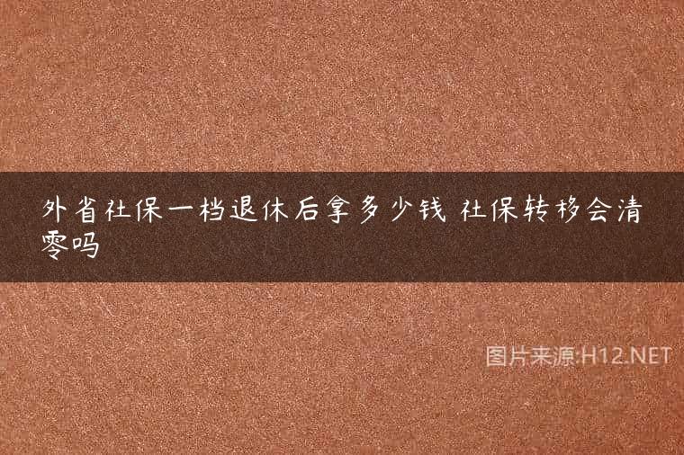 外省社保一档退休后拿多少钱 社保转移会清零吗