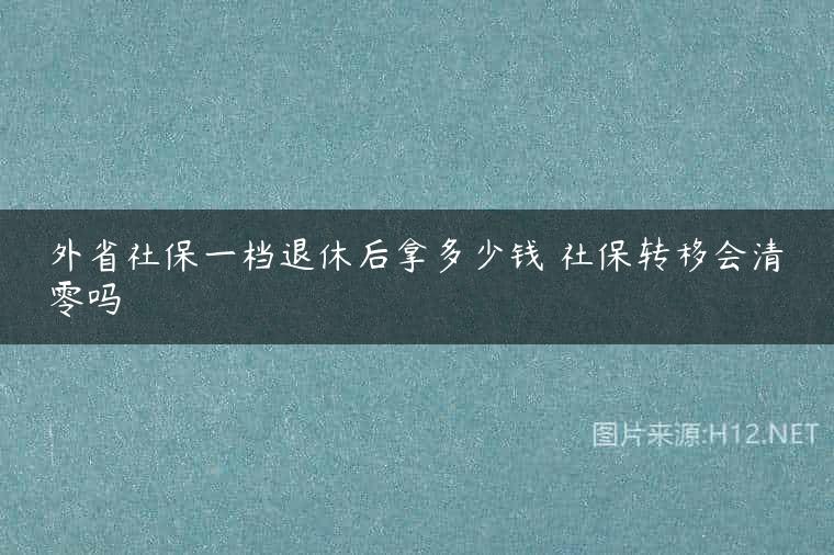 外省社保一档退休后拿多少钱 社保转移会清零吗