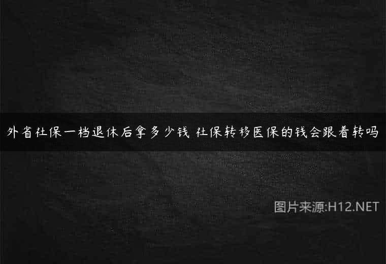 外省社保一档退休后拿多少钱 社保转移医保的钱会跟着转吗