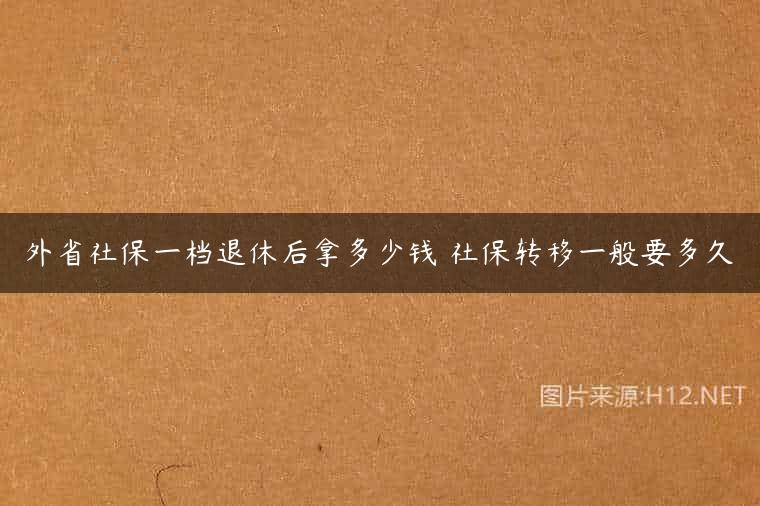 外省社保一档退休后拿多少钱 社保转移一般要多久