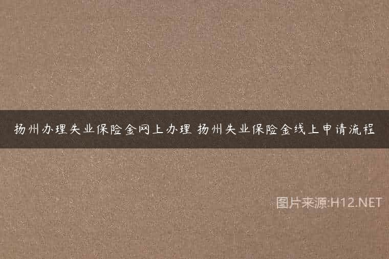 扬州办理失业保险金网上办理 扬州失业保险金线上申请流程