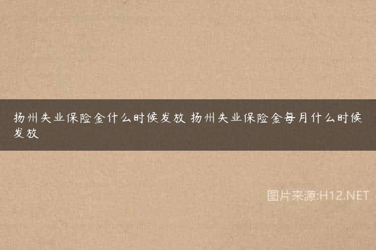 扬州失业保险金什么时候发放 扬州失业保险金每月什么时候发放