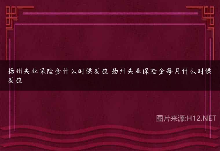 扬州失业保险金什么时候发放 扬州失业保险金每月什么时候发放