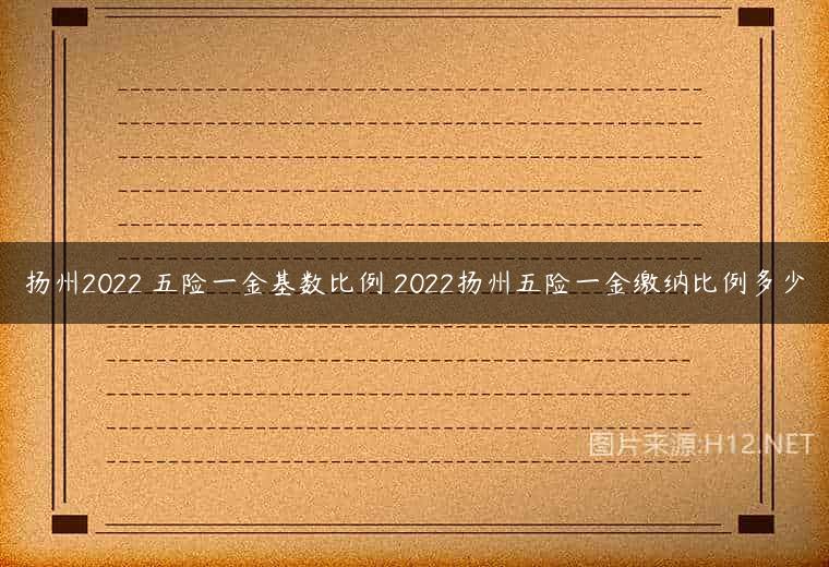 扬州2022 五险一金基数比例 2022扬州五险一金缴纳比例多少