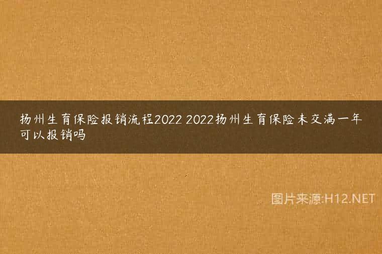 扬州生育保险报销流程2022 2022扬州生育保险未交满一年可以报销吗