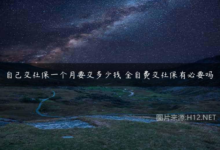 自己交社保一个月要交多少钱 全自费交社保有必要吗