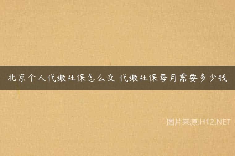 北京个人代缴社保怎么交 代缴社保每月需要多少钱