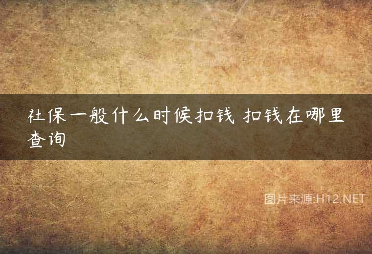 社保一般什么时候扣钱 扣钱在哪里查询