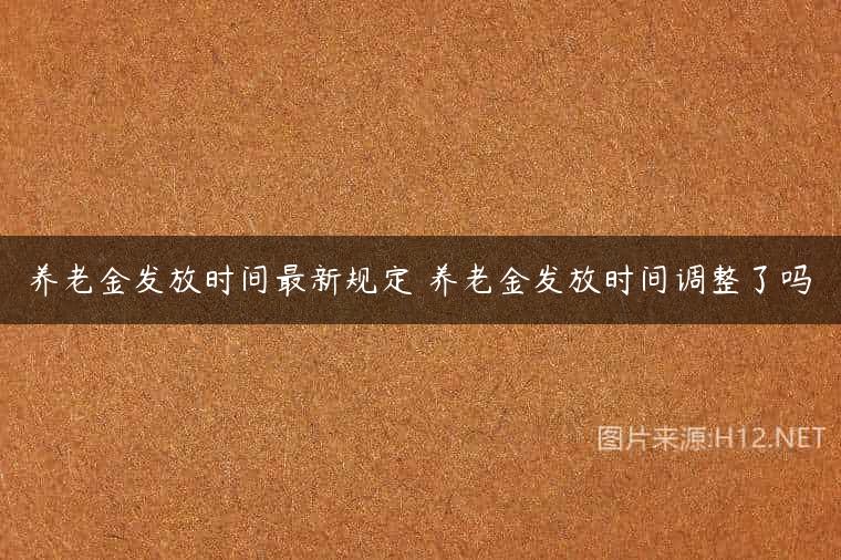 养老金发放时间最新规定 养老金发放时间调整了吗
