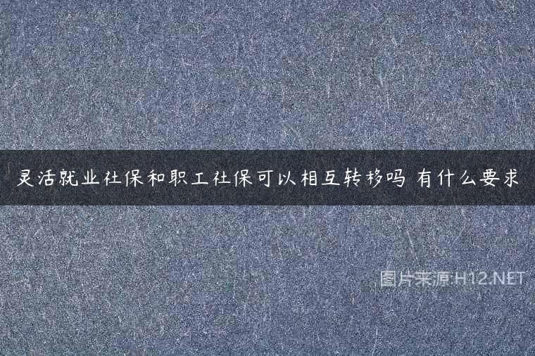 灵活就业社保和职工社保可以相互转移吗 有什么要求