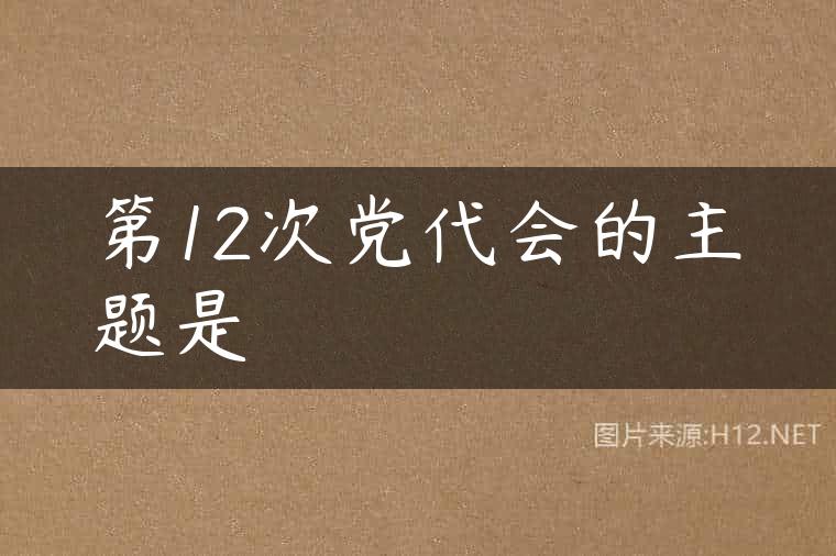 第12次党代会的主题是