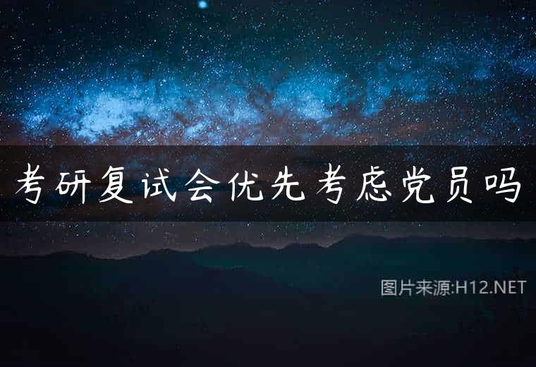考研复试会优先考虑党员吗