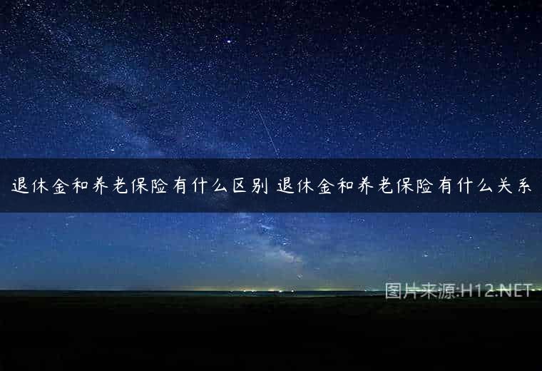 退休金和养老保险有什么区别 退休金和养老保险有什么关系