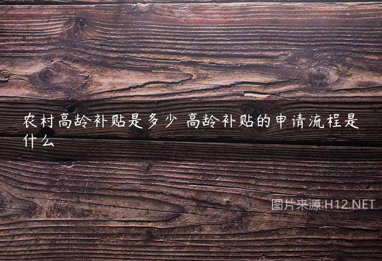 农村高龄补贴是多少 高龄补贴的申请流程是什么