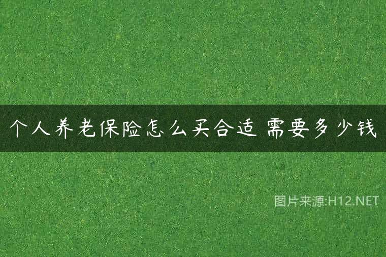 个人养老保险怎么买合适 需要多少钱