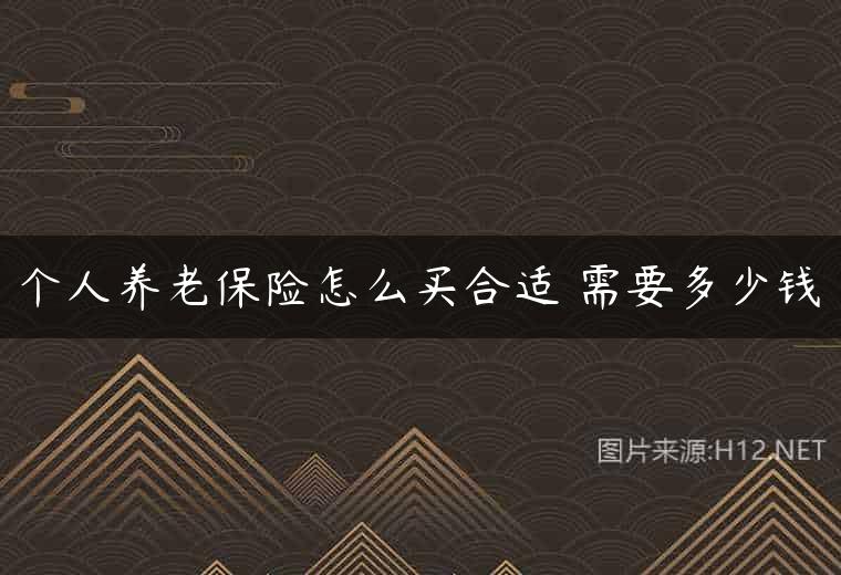 个人养老保险怎么买合适 需要多少钱