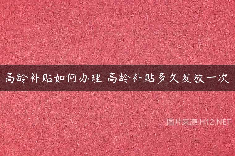 高龄补贴如何办理 高龄补贴多久发放一次