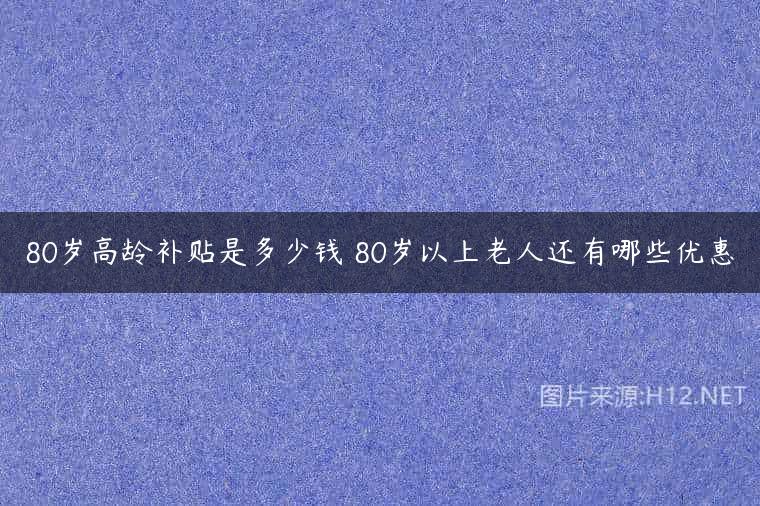 80岁高龄补贴是多少钱 80岁以上老人还有哪些优惠