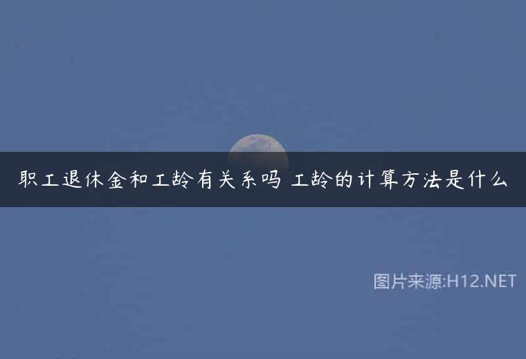 职工退休金和工龄有关系吗 工龄的计算方法是什么