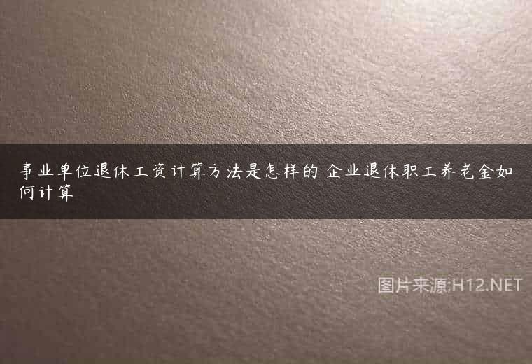 事业单位退休工资计算方法是怎样的 企业退休职工养老金如何计算