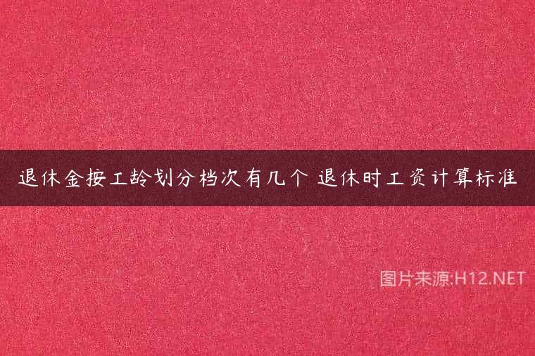 退休金按工龄划分档次有几个 退休时工资计算标准