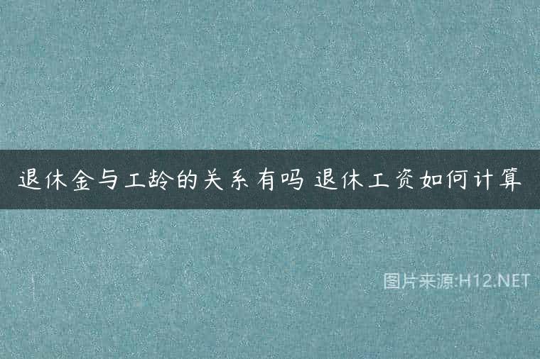 退休金与工龄的关系有吗 退休工资如何计算