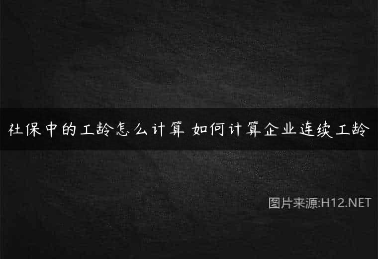 社保中的工龄怎么计算 如何计算企业连续工龄