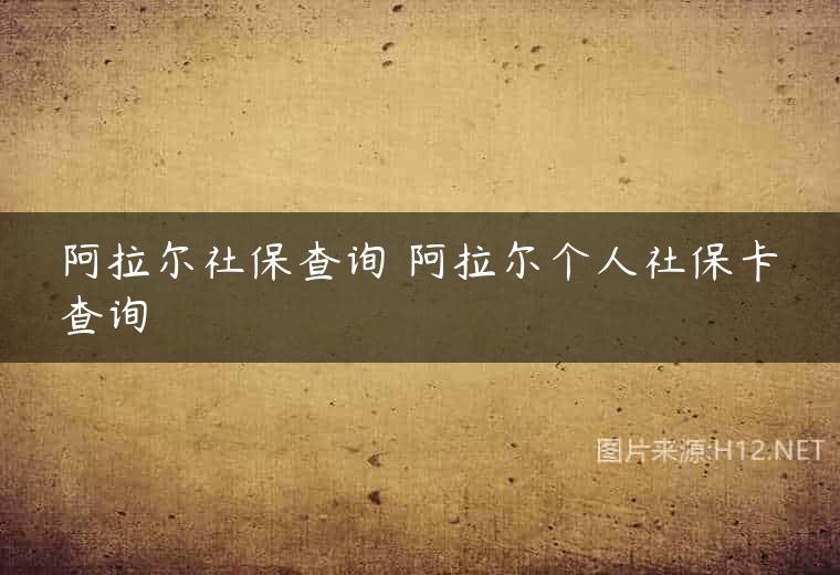 阿拉尔社保查询 阿拉尔个人社保卡查询