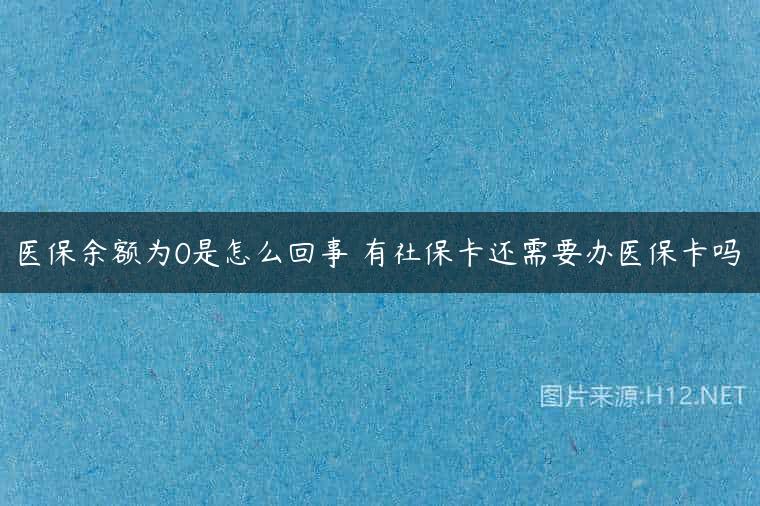 医保余额为0是怎么回事 有社保卡还需要办医保卡吗