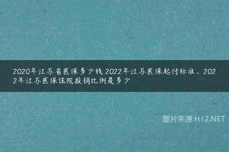 2020年江苏省医保多少钱 2022年江苏医保起付标准、2022年江苏医保住院报销比例是多少