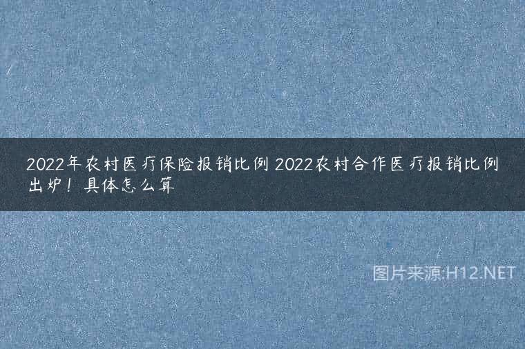 2022年农村医疗保险报销比例 2022农村合作医疗报销比例出炉！具体怎么算