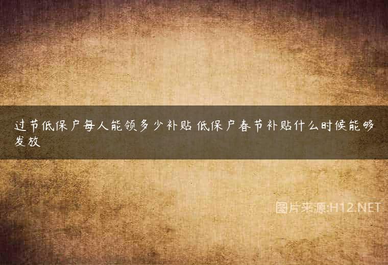 过节低保户每人能领多少补贴 低保户春节补贴什么时候能够发放
