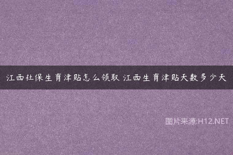 江西社保生育津贴怎么领取 江西生育津贴天数多少天
