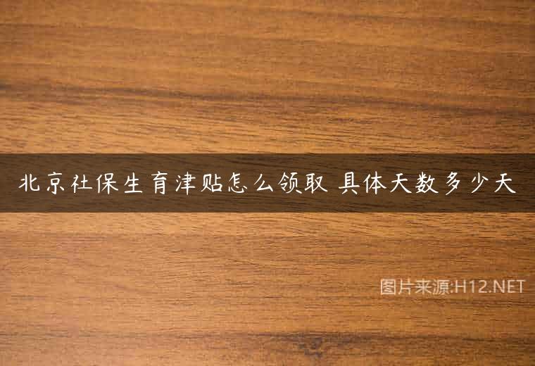 北京社保生育津贴怎么领取 具体天数多少天