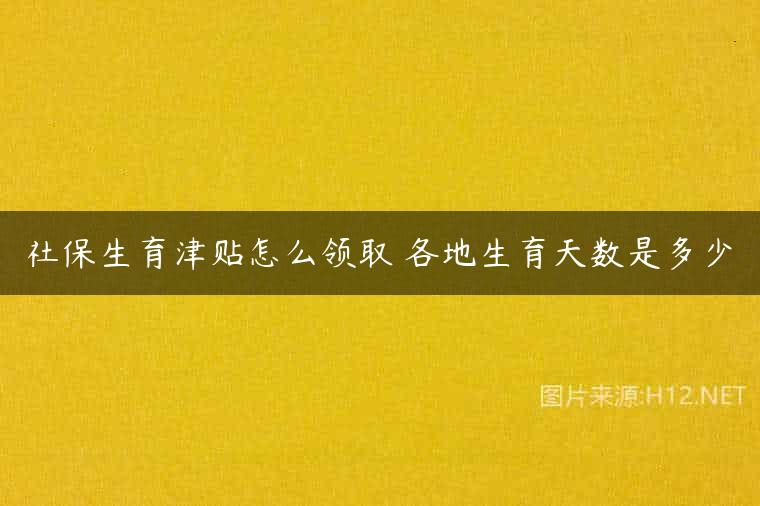 社保生育津贴怎么领取 各地生育天数是多少
