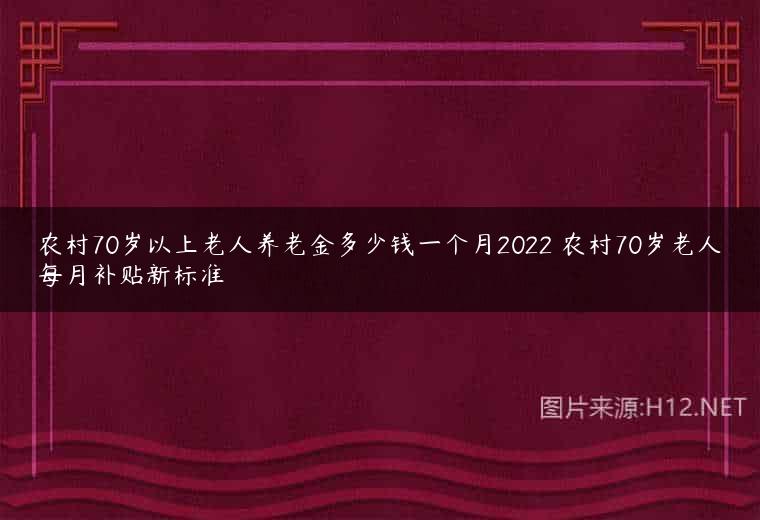 农村70岁以上老人养老金多少钱一个月2022 农村70岁老人每月补贴新标准