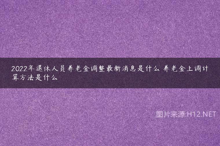 2022年退休人员养老金调整最新消息是什么 养老金上调计算方法是什么