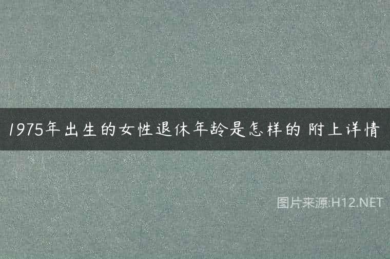1975年出生的女性退休年龄是怎样的 附上详情