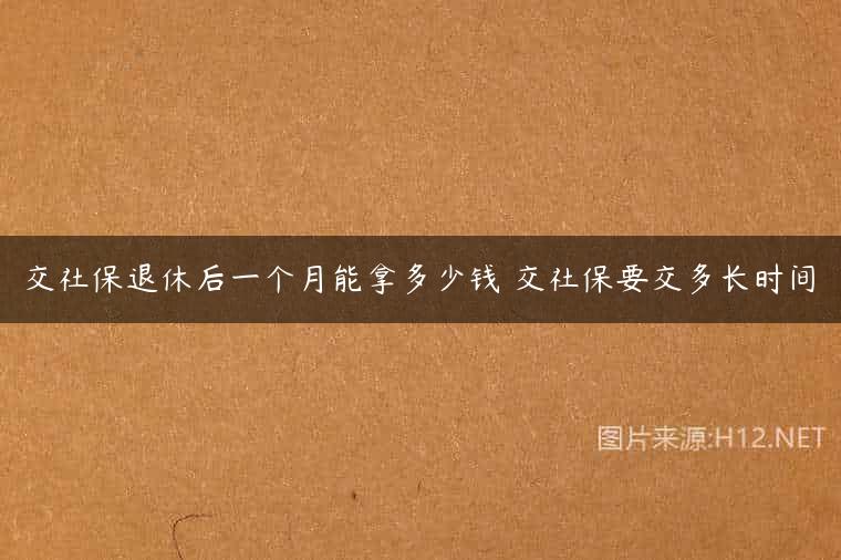 交社保退休后一个月能拿多少钱 交社保要交多长时间