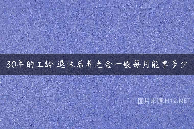 30年的工龄 退休后养老金一般每月能拿多少