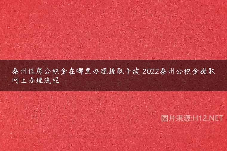 泰州住房公积金在哪里办理提取手续 2022泰州公积金提取网上办理流程