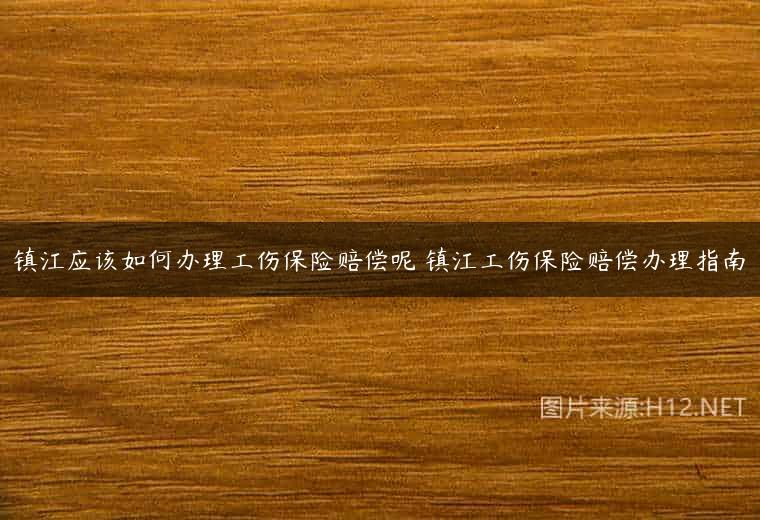 镇江应该如何办理工伤保险赔偿呢 镇江工伤保险赔偿办理指南