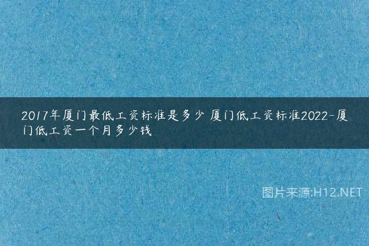2017年厦门最低工资标准是多少 厦门低工资标准2022-厦门低工资一个月多少钱