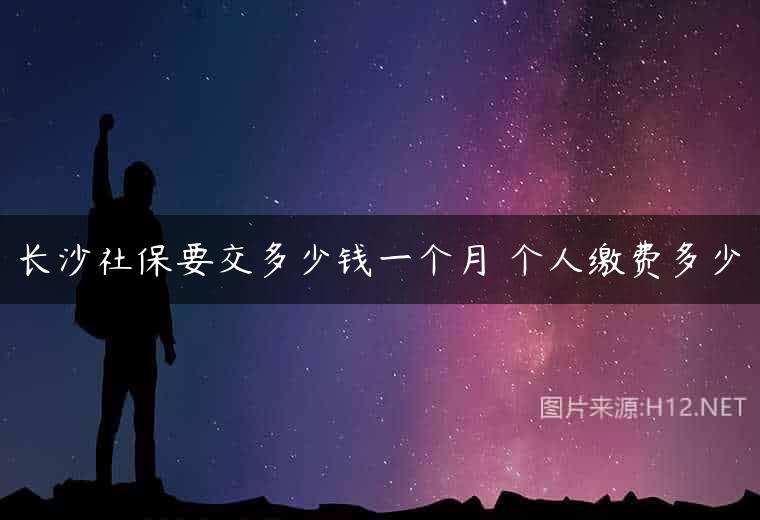 长沙社保要交多少钱一个月 个人缴费多少