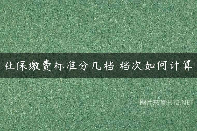 社保缴费标准分几档 档次如何计算
