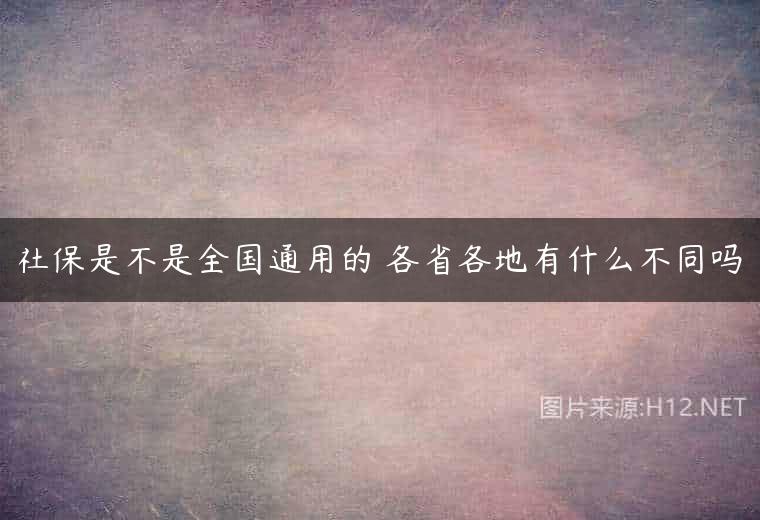 社保是不是全国通用的 各省各地有什么不同吗